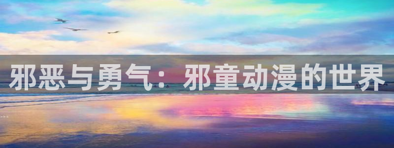 里番漫画免费：邪恶与勇气：邪童动漫的世界