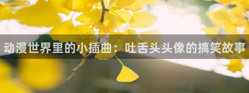 工囗里番漫画：动漫世界里的小插曲：吐舌头头像的搞笑故事