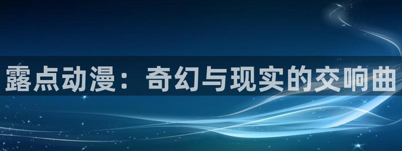日本h里番动漫：露点动漫：奇幻与现实的交响曲