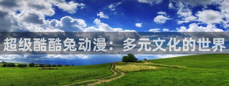 日本旧里番动漫：超级酷酷兔动漫：多元文化的世界
