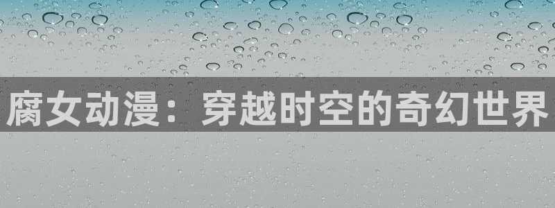 动漫同人里番：腐女动漫：穿越时空的奇幻世界