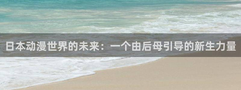 动画里番：日本动漫世界的未来：一个由后母引导的新生力量