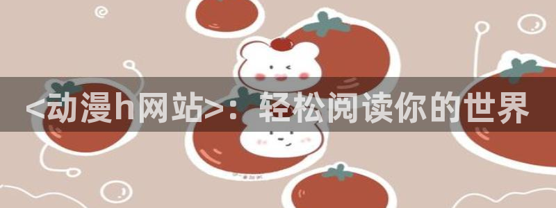 樱花里番动漫：<动漫h网站>：轻松阅读你的世界
