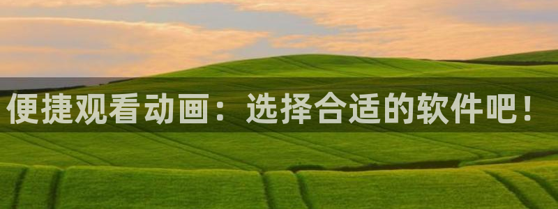 里番在线动漫：便捷观看动画：选择合适的软件吧！
