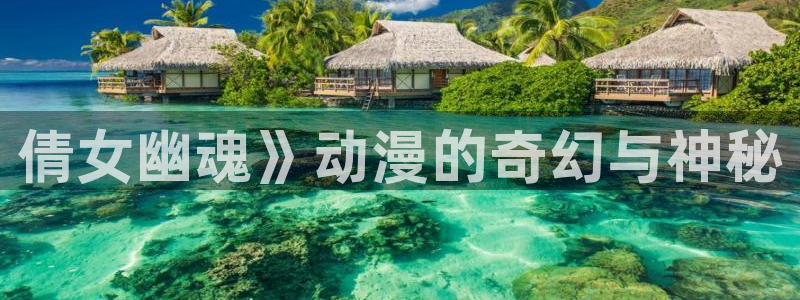 动漫里番网页：倩女幽魂》动漫的奇幻与神秘